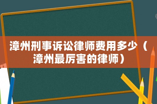漳州刑事訴訟律師費用多少（漳州最厲害的律師）