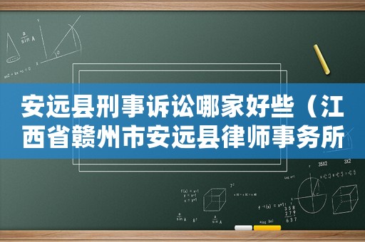 安遠(yuǎn)縣刑事訴訟哪家好些（江西省贛州市安遠(yuǎn)縣律師事務(wù)所）