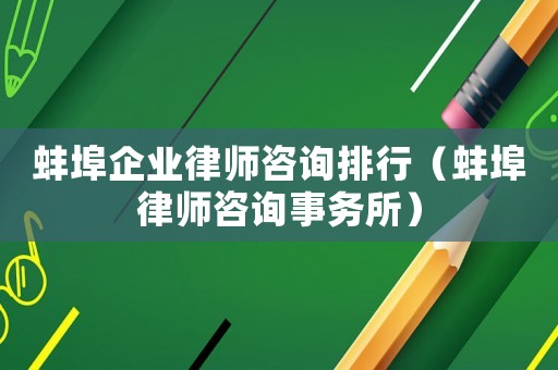 蚌埠企業(yè)律師咨詢排行（蚌埠律師咨詢事務(wù)所）
