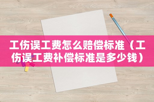 工傷誤工費怎么賠償標準（工傷誤工費補償標準是多少錢）