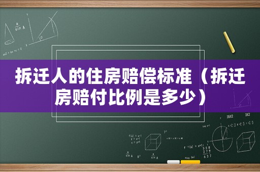 拆遷人的住房賠償標準（拆遷房賠付比例是多少）