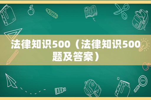 法律知識500（法律知識500題及答案）