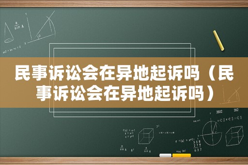 民事訴訟會(huì)在異地起訴嗎（民事訴訟會(huì)在異地起訴嗎）