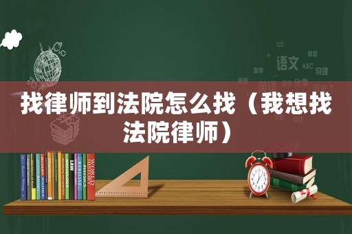 找律師到法院怎么找（我想找法院律師）