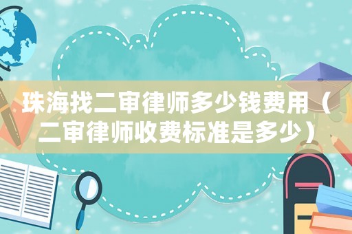 珠海找二審律師多少錢費用（二審律師收費標準是多少）
