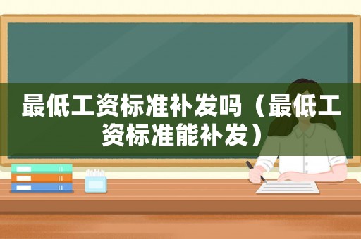 最低工資標準補發嗎（最低工資標準能補發）