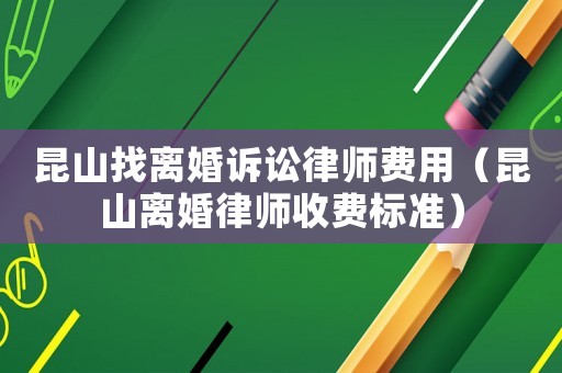 昆山找離婚訴訟律師費用（昆山離婚律師收費標準）