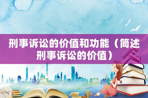 刑事訴訟的價值和功能（簡述刑事訴訟的價值）