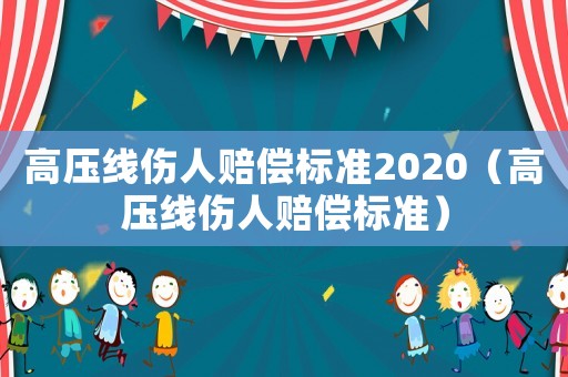高壓線傷人賠償標準2020（高壓線傷人賠償標準）