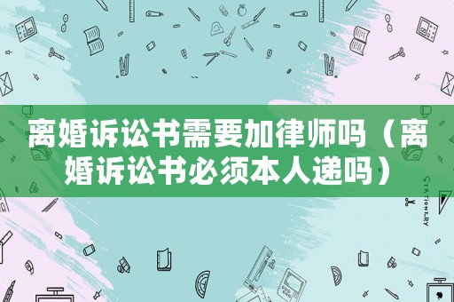 離婚訴訟書需要加律師嗎（離婚訴訟書必須本人遞嗎）