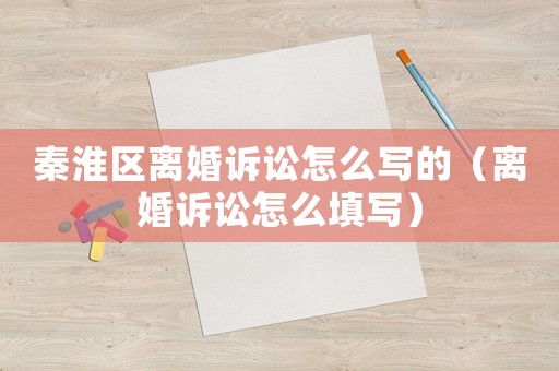 秦淮區(qū)離婚訴訟怎么寫的（離婚訴訟怎么填寫）
