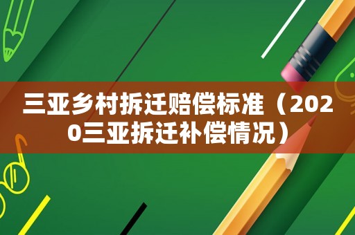三亞鄉村拆遷賠償標準（2020三亞拆遷補償情況）