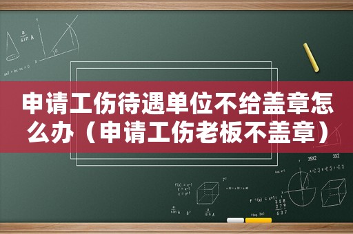 申請工傷待遇單位不給蓋章怎么辦（申請工傷老板不蓋章）