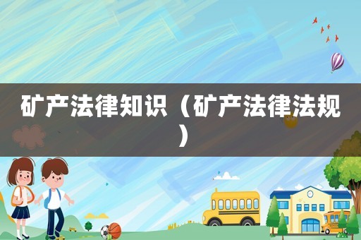 礦產法律知識（礦產法律法規）