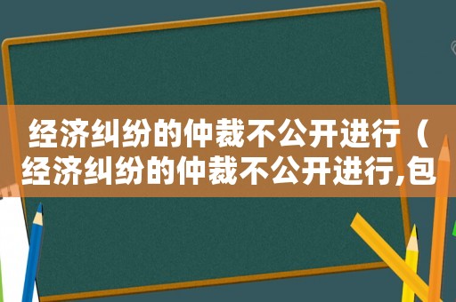 經濟糾紛的仲裁不公開進行（經濟糾紛的仲裁不公開進行,包括當事人）