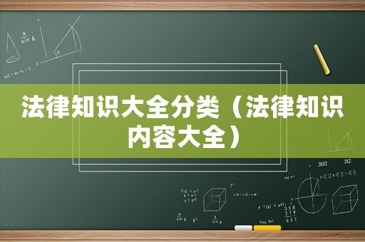 法律知識大全分類（法律知識內(nèi)容大全）