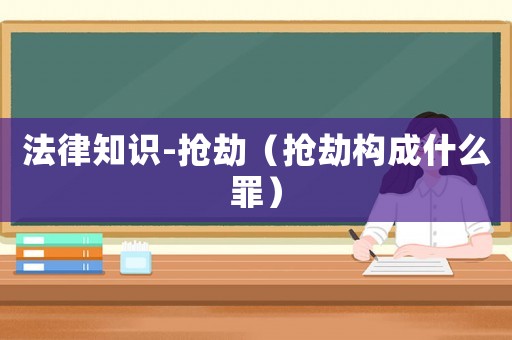 法律知識-搶劫（搶劫構(gòu)成什么罪）