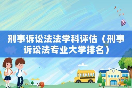 刑事訴訟法法學科評估（刑事訴訟法專業大學排名）