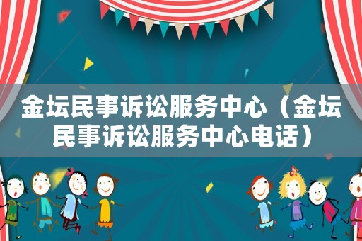 金壇民事訴訟服務中心（金壇民事訴訟服務中心電話）
