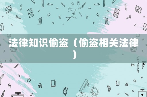 法律知識(shí)偷盜（偷盜相關(guān)法律）