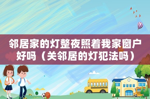 鄰居家的燈整夜照著我家窗戶好嗎（關鄰居的燈犯法嗎）