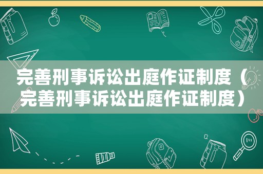完善刑事訴訟出庭作證制度（完善刑事訴訟出庭作證制度）