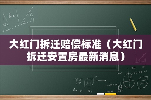 大紅門拆遷賠償標(biāo)準(zhǔn)（大紅門拆遷安置房最新消息）