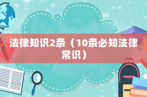 法律知識(shí)2條（10條必知法律常識(shí)）