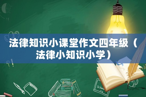 法律知識(shí)小課堂作文四年級(jí)（法律小知識(shí)小學(xué)）