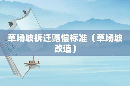 草場坡拆遷賠償標準（草場坡改造）
