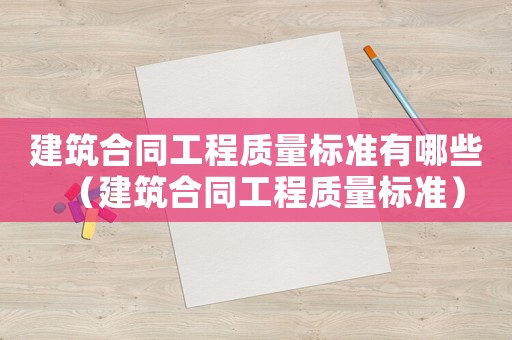 建筑合同工程質量標準有哪些（建筑合同工程質量標準）