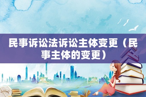 民事訴訟法訴訟主體變更（民事主體的變更）