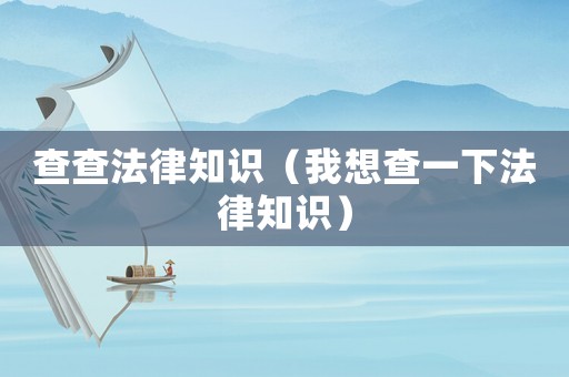 查查法律知識（我想查一下法律知識）