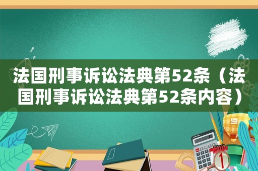 法國(guó)刑事訴訟法典第52條（法國(guó)刑事訴訟法典第52條內(nèi)容）