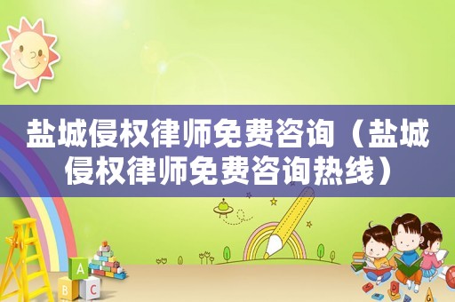 鹽城侵權(quán)律師免費(fèi)咨詢（鹽城侵權(quán)律師免費(fèi)咨詢熱線）