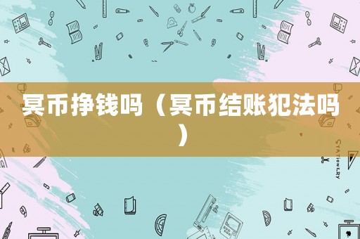 冥幣掙錢嗎（冥幣結賬犯法嗎）