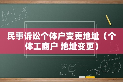 民事訴訟個體戶變更地址（個體工商戶 地址變更）