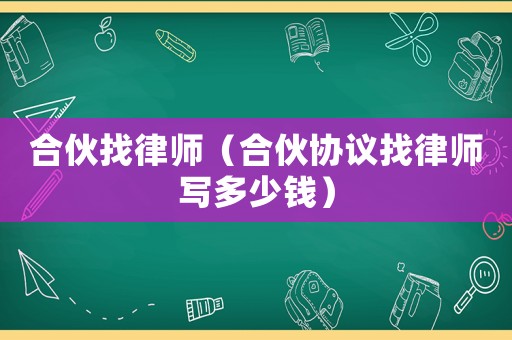 合伙找律師（合伙協(xié)議找律師寫多少錢）