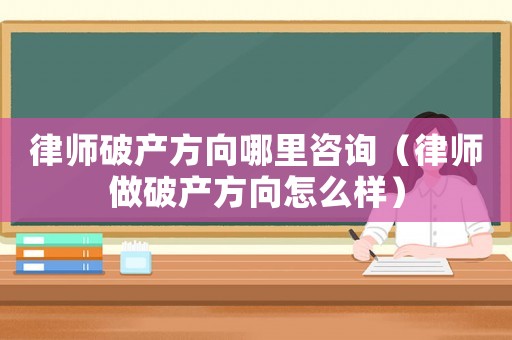 律師破產方向哪里咨詢（律師做破產方向怎么樣）