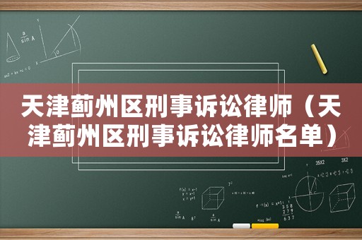天津薊州區刑事訴訟律師（天津薊州區刑事訴訟律師名單）
