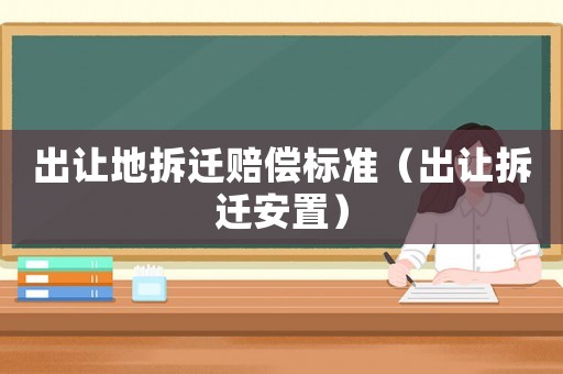 出讓地拆遷賠償標準（出讓拆遷安置）