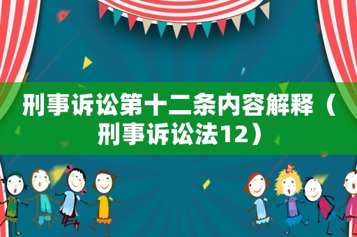 刑事訴訟第十二條內(nèi)容解釋（刑事訴訟法12）