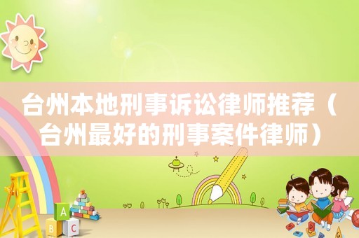 臺州本地刑事訴訟律師推薦（臺州最好的刑事案件律師）