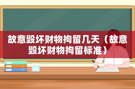 故意毀壞財(cái)物拘留幾天（故意毀壞財(cái)物拘留標(biāo)準(zhǔn)）