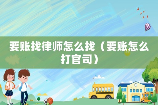 要賬找律師怎么找（要賬怎么打官司）