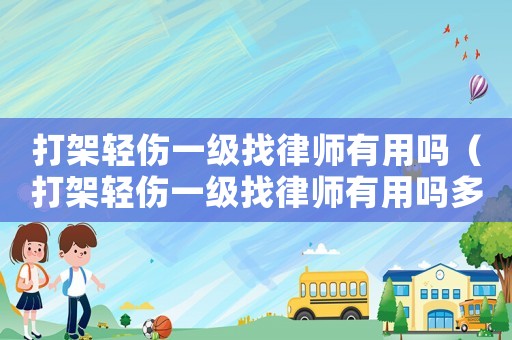 打架輕傷一級找律師有用嗎（打架輕傷一級找律師有用嗎多少錢）