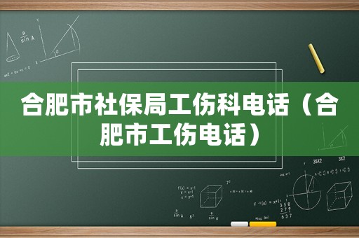 合肥市社保局工傷科電話（合肥市工傷電話）