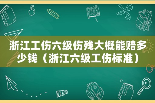 浙江工傷六級傷殘大概能賠多少錢（浙江六級工傷標準）