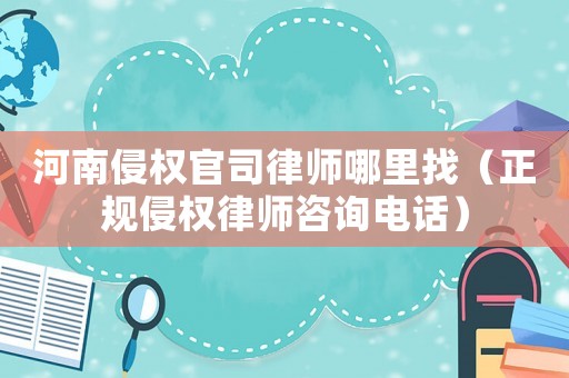 河南侵權官司律師哪里找（正規侵權律師咨詢電話）