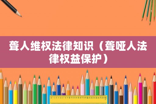聾人維權法律知識（聾啞人法律權益保護）